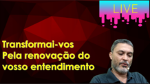 Transformai-vos pela renovação do vosso entendimento